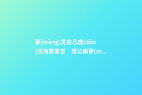 夢(mèng)見自己擔(dān)任海軍軍官　周公解夢(mèng)之夢(mèng)到自己擔(dān)任海軍軍官